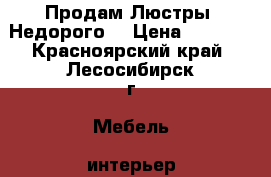 Продам Люстры. Недорого. › Цена ­ 1 500 - Красноярский край, Лесосибирск г. Мебель, интерьер » Прочая мебель и интерьеры   . Красноярский край